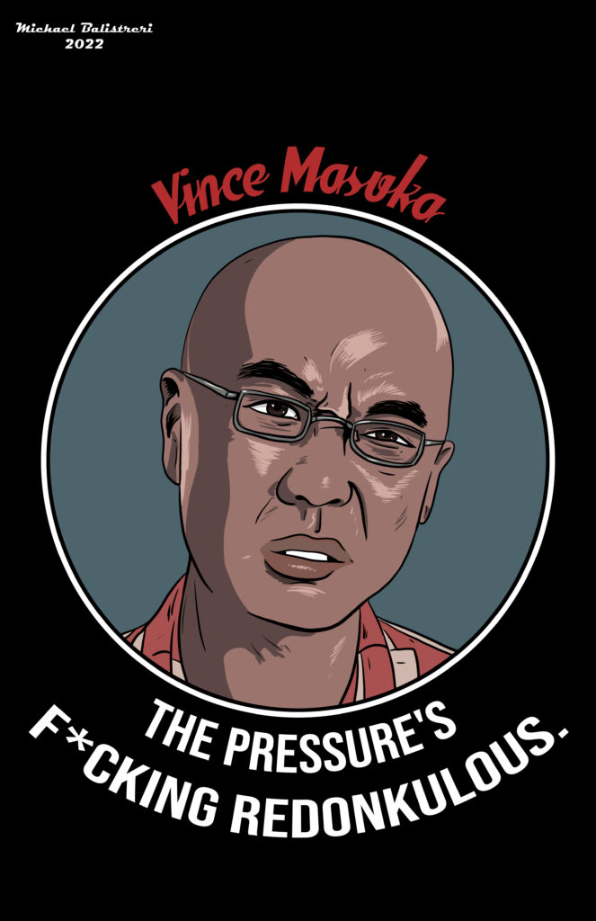 Vince Masuka - The pressure's f*cking redonkulous.